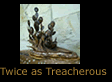 Twice as Treacherous